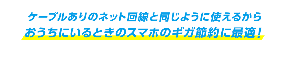 ケーブルありのネット回線と同じように使えるからおうちにいるときのスマホのギガ節約に最適!