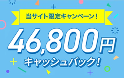 当サイト限定キャンペーン！46,800円キャッシュバック！