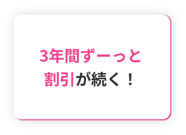 ３年間ずーっと割引が続く!