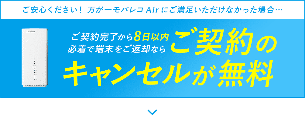ご安心ください!万が一モバレコAirにご満足いただけなかった場合… ご契約完了から8日以内必着で端末をご返却ならご契約のキャンセルが無料