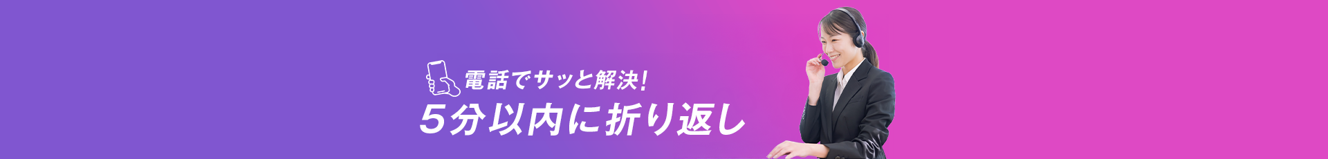 電話でサッと解決！5分以内に折り返し