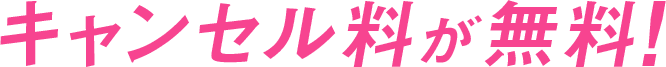 キャンセルが無料!