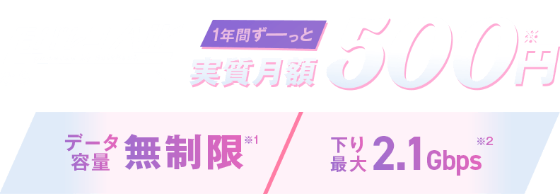 モバレコAirなら 1年間ずーっと 実質月額500円※ データ容量無制限※1 下り最大2.1Gbps※2