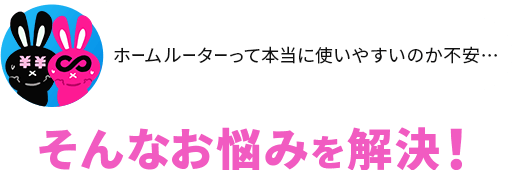 ホームルーターって本当に 使いやすいのか不安…そんなお悩みを解決！