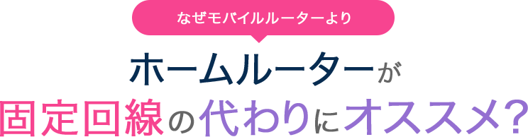 なぜモバイルルーターよりホームルーターが固定回線の代わりにオススメ？