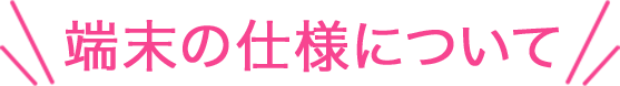 端末の仕様について