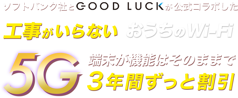 ソフトバンク社とGOOD LUCKが公式コラボした工事がいらないおうちのWi-Fi 5G端末が機能はそのままで3年間ずっと割引