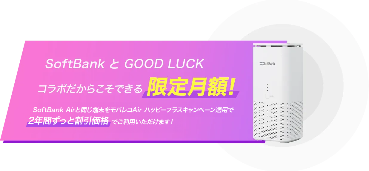 SoftBankとGOOD LUCKコラボだからこそできる限定月額！SoftBank Airと同じ端末をモバレコAirハッピープラスキャンペーン適用で2年間ずっと割引価格でご利用いただけます！