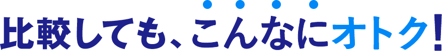 比較しても、こんなにオトク！