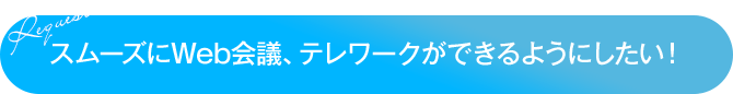 スムーズにWeb会議、テレワークができるようにしたい!