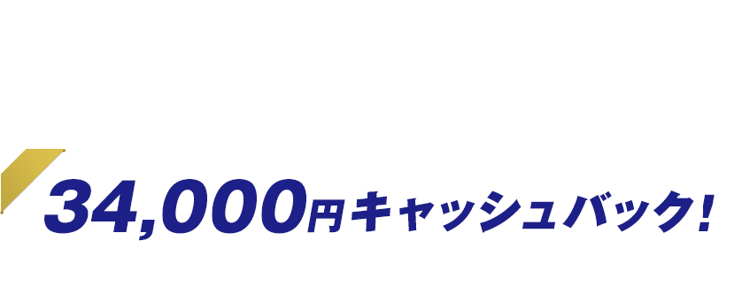 今ならこんなにオトク！ 34,000円キャッシュバック