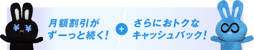 月額割引がずーっと続く!さらにおトクなキャッシュバック!