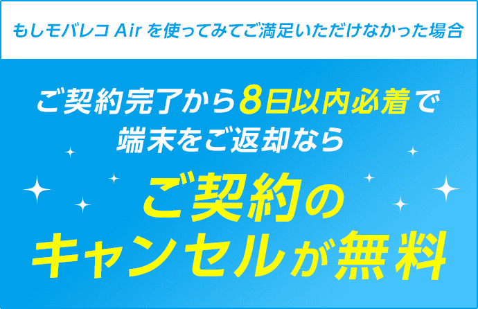 もしモバレコAirを使ってみてご満足いただけなかった場合ご契約完了から8日以内必着で端末をご返却ならご契約のキャンセルが無料